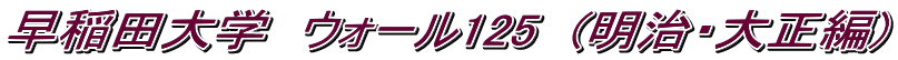 早稲田大学　ウォール125　(明治・大正編)