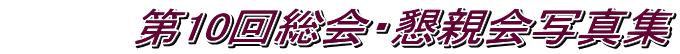 　　　　第10回総会・懇親会写真集