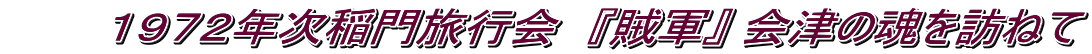 　　　１９７２年次稲門旅行会　『賊軍』 会津の魂を訪ねて