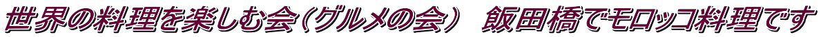 世界の料理を楽しむ会（グルメの会）　飯田橋でモロッコ料理です