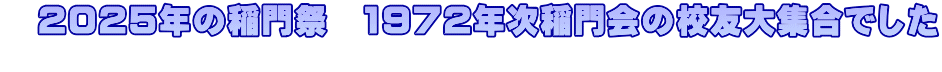 　2025年の稲門祭　1972年次稲門会の校友大集合でした 