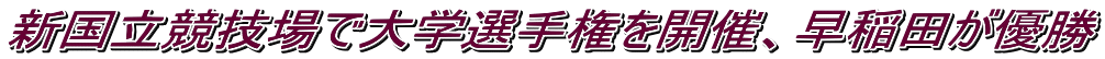 新国立競技場で大学選手権を開催、早稲田が優勝