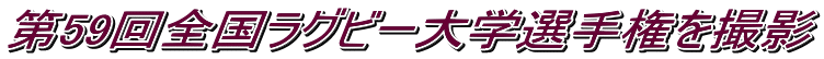 第59回全国ラグビー大学選手権を撮影